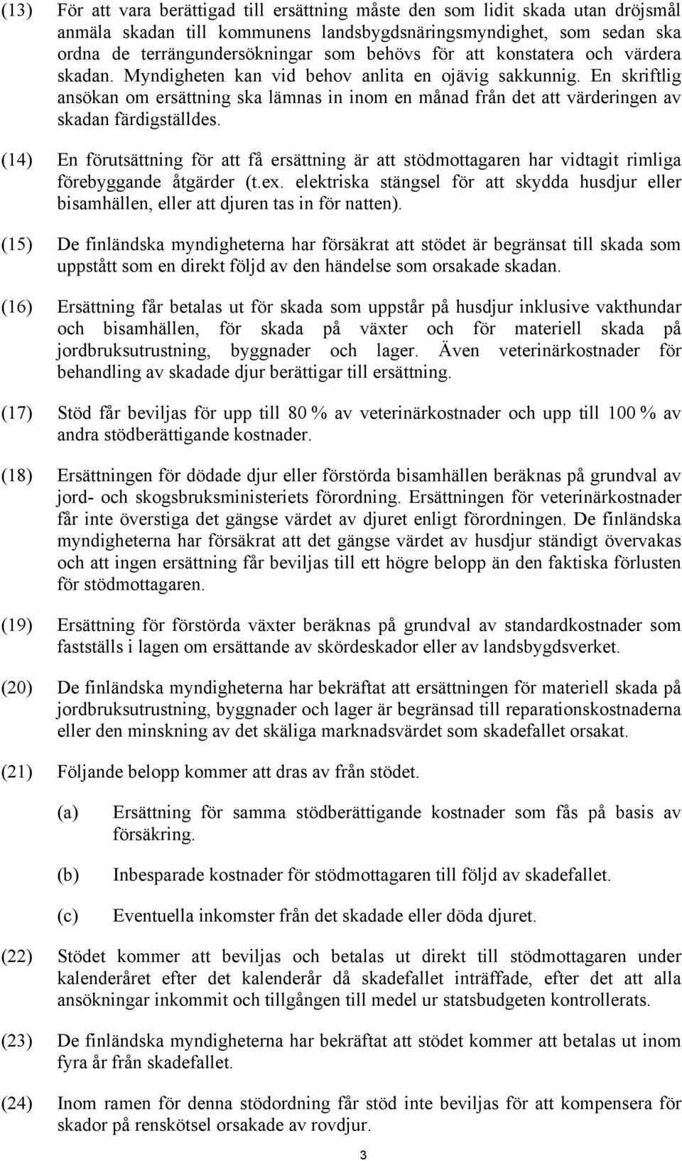 En skriftlig ansökan om ersättning ska lämnas in inom en månad från det att värderingen av skadan färdigställdes.