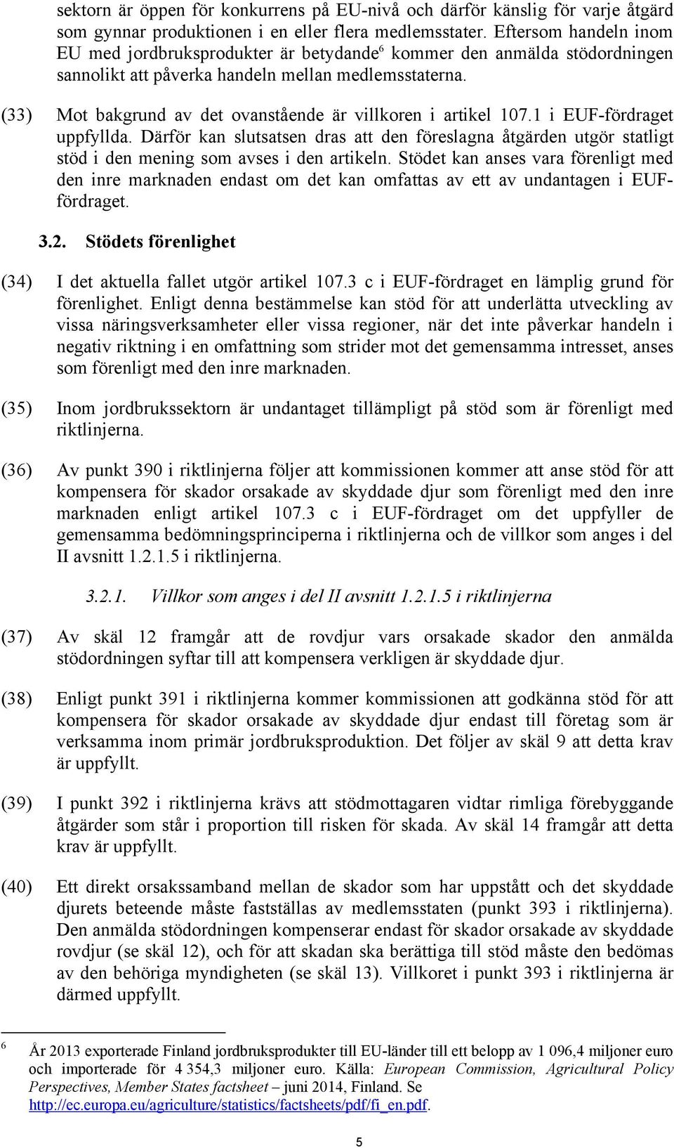 (33) Mot bakgrund av det ovanstående är villkoren i artikel 107.1 i EUF-fördraget uppfyllda.