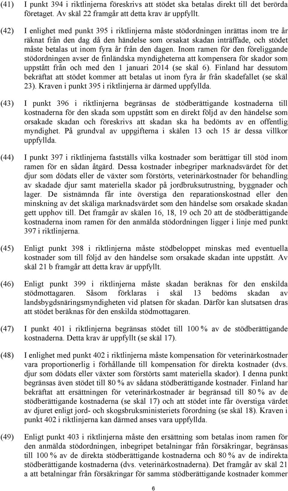 den dagen. Inom ramen för den föreliggande stödordningen avser de finländska myndigheterna att kompensera för skador som uppstått från och med den 1 januari 2014 (se skäl 6).