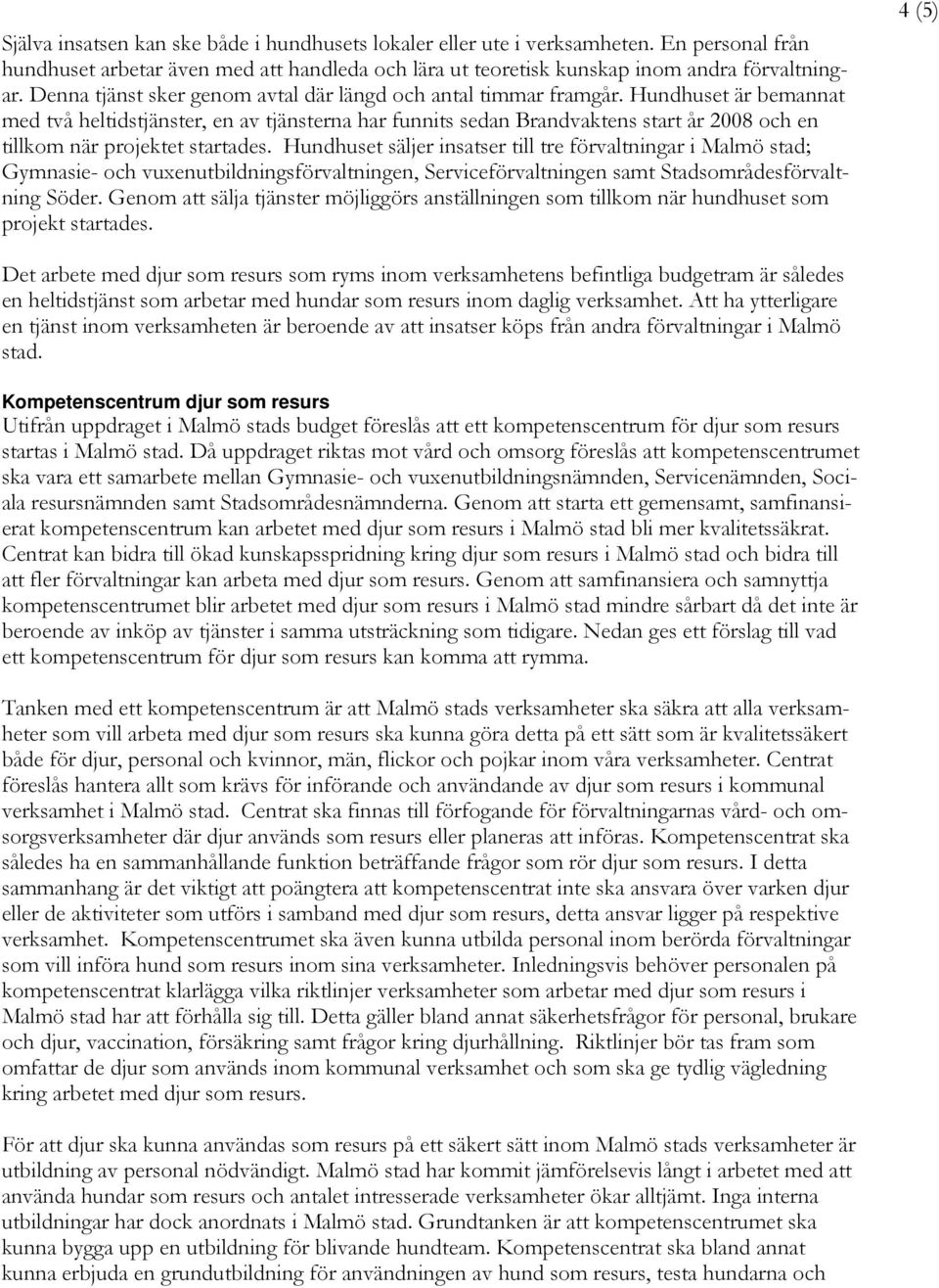 Hundhuset är bemannat med två heltidstjänster, en av tjänsterna har funnits sedan Brandvaktens start år 2008 och en tillkom när projektet startades.