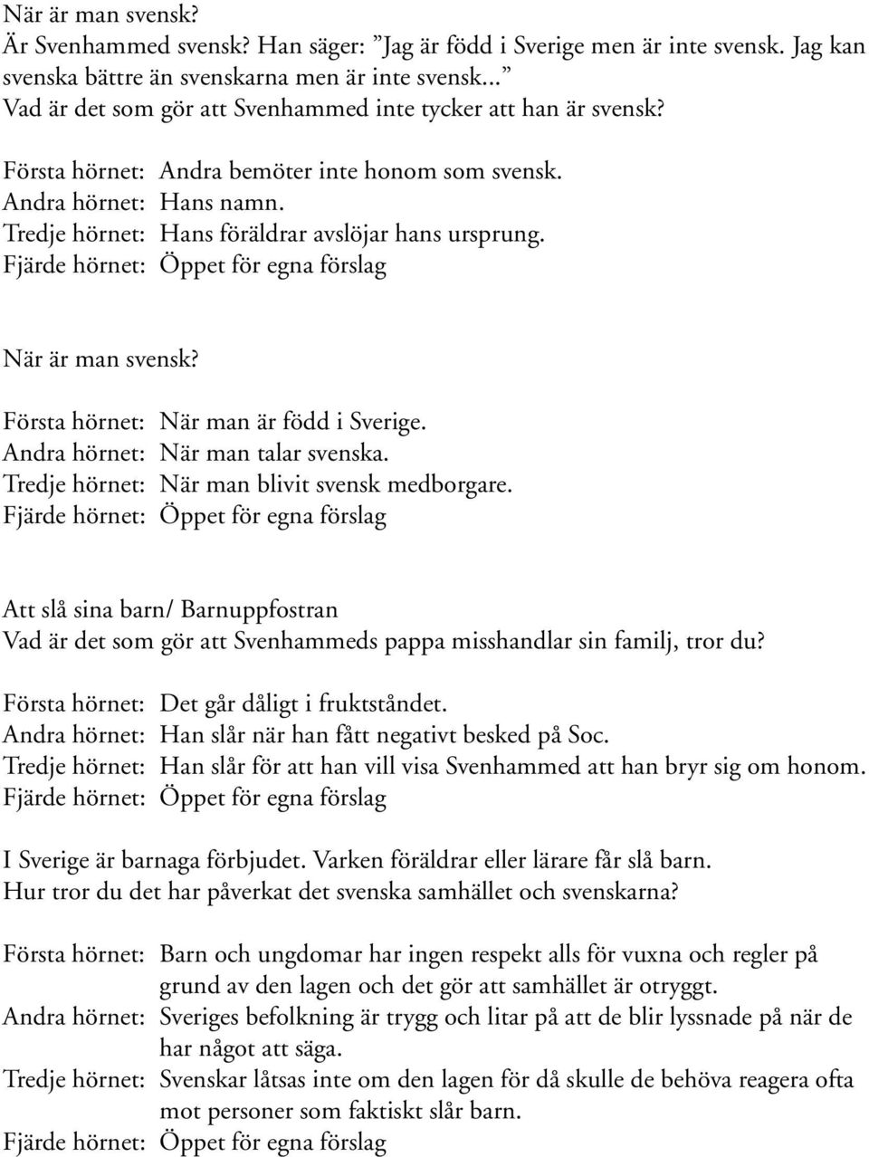 När är man svensk? Första hörnet: När man är född i Sverige. Andra hörnet: När man talar svenska. Tredje hörnet: När man blivit svensk medborgare.