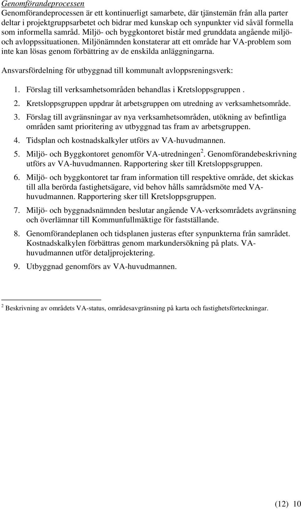 Miljönämnden konstaterar att ett område har VA-problem som inte kan lösas genom förbättring av de enskilda anläggningarna. Ansvarsfördelning för utbyggnad till kommunalt avloppsreningsverk: 1.