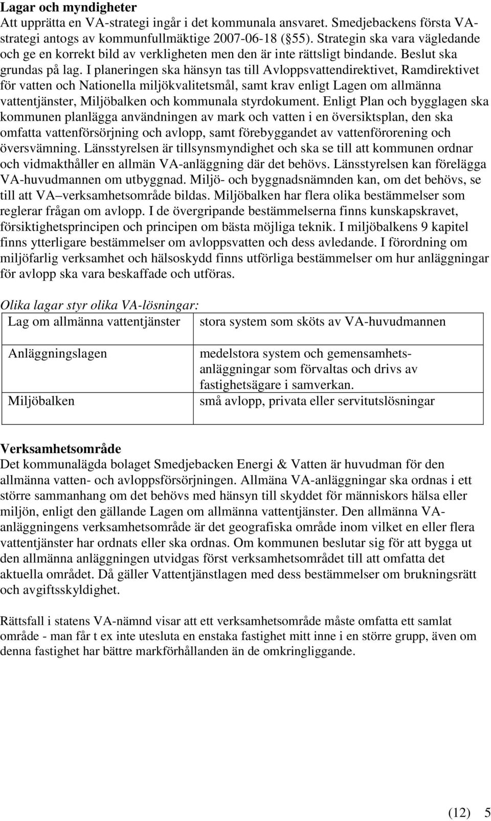 I planeringen ska hänsyn tas till Avloppsvattendirektivet, Ramdirektivet för vatten och Nationella miljökvalitetsmål, samt krav enligt Lagen om allmänna vattentjänster, Miljöbalken och kommunala