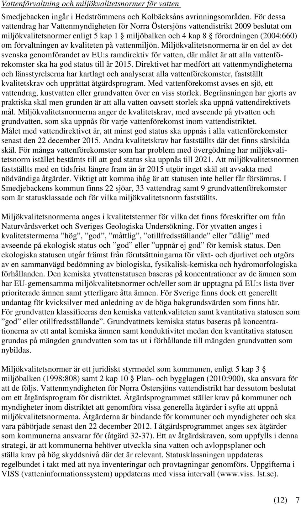 kvaliteten på vattenmiljön. Miljökvalitetsnormerna är en del av det svenska genomförandet av EU:s ramdirektiv för vatten, där målet är att alla vattenförekomster ska ha god status till år 2015.