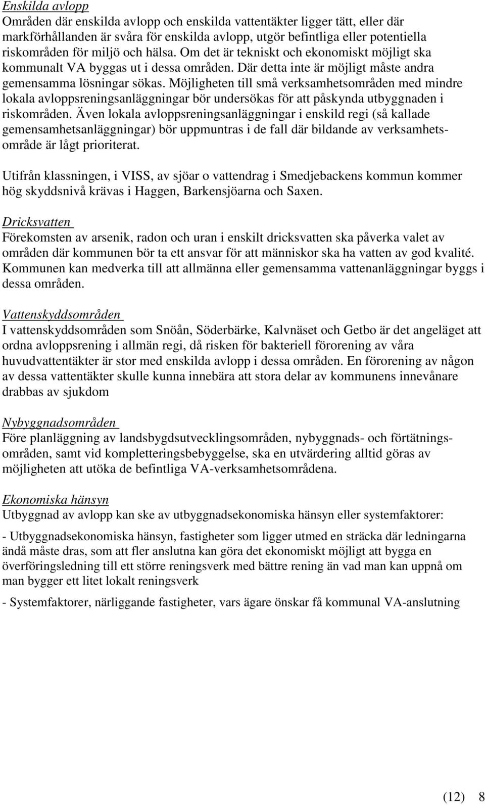 Möjligheten till små verksamhetsområden med mindre lokala avloppsreningsanläggningar bör undersökas för att påskynda utbyggnaden i riskområden.