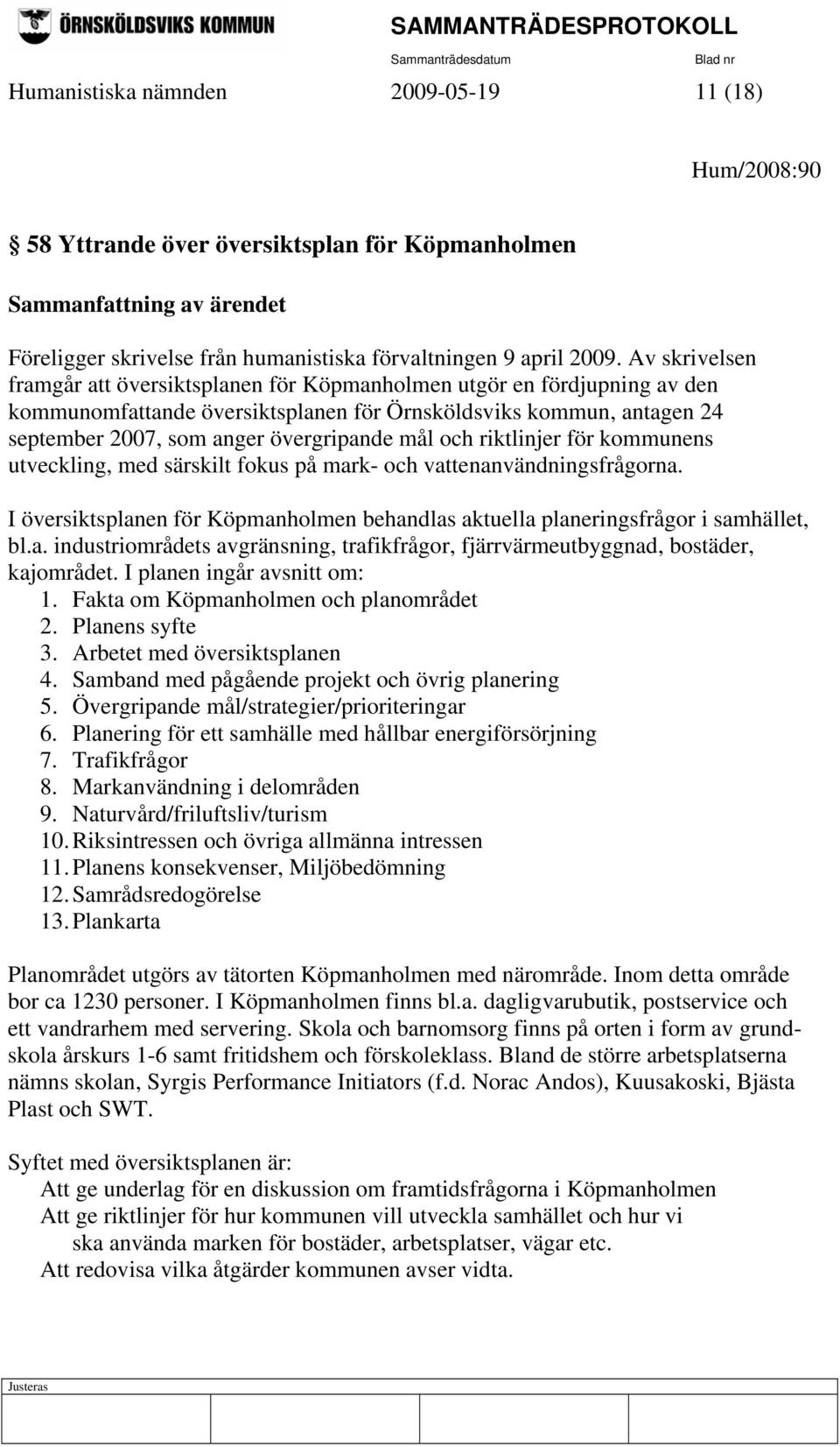 och riktlinjer för kommunens utveckling, med särskilt fokus på mark- och vattenanvändningsfrågorna. I översiktsplanen för Köpmanholmen behandlas aktuella planeringsfrågor i samhället, bl.a. industriområdets avgränsning, trafikfrågor, fjärrvärmeutbyggnad, bostäder, kajområdet.