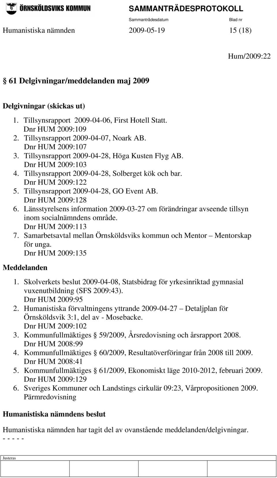 Tillsynsrapport 2009-04-28, GO Event AB. Dnr HUM 2009:128 6. Länsstyrelsens information 2009-03-27 om förändringar avseende tillsyn inom socialnämndens område. Dnr HUM 2009:113 7.