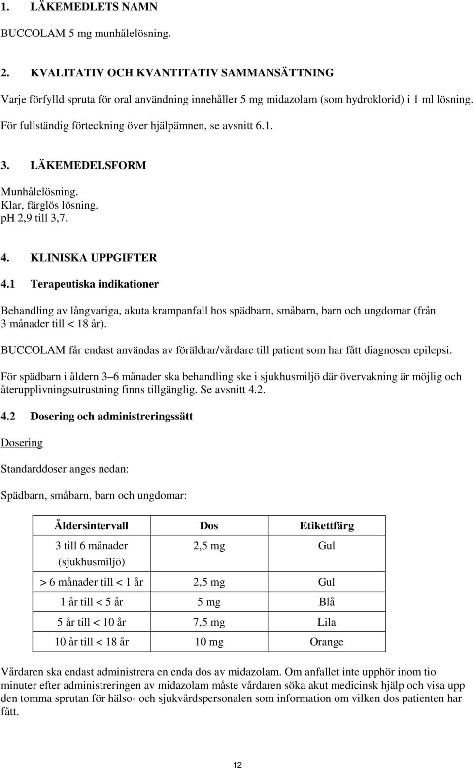 1 Terapeutiska indikationer Behandling av långvariga, akuta krampanfall hos spädbarn, småbarn, barn och ungdomar (från 3 månader till < 18 år).