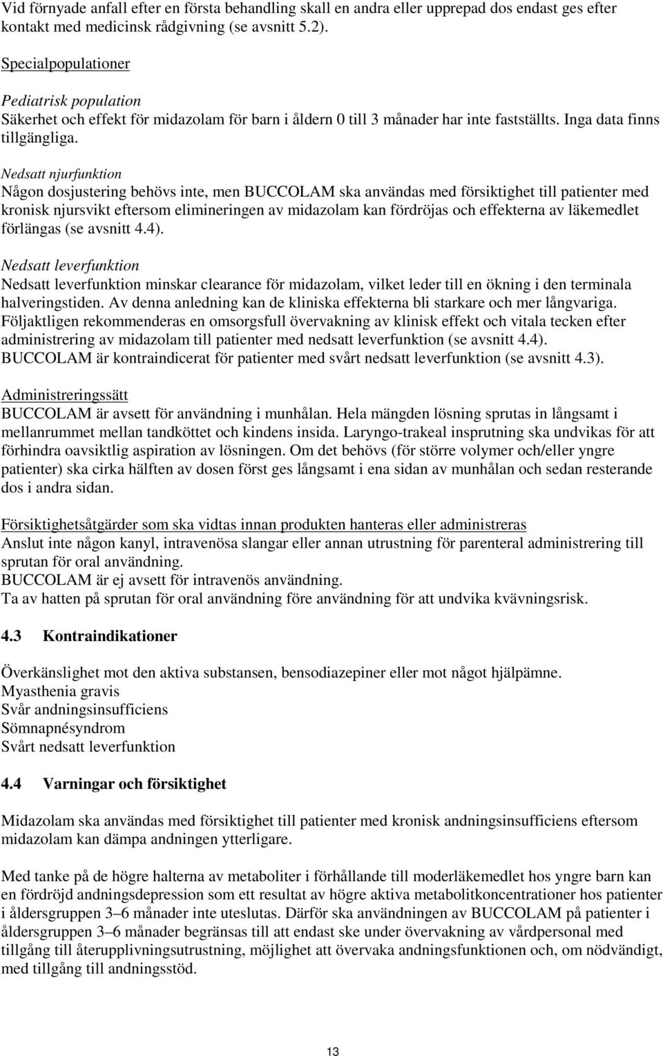 Nedsatt njurfunktion Någon dosjustering behövs inte, men BUCCOLAM ska användas med försiktighet till patienter med kronisk njursvikt eftersom elimineringen av midazolam kan fördröjas och effekterna