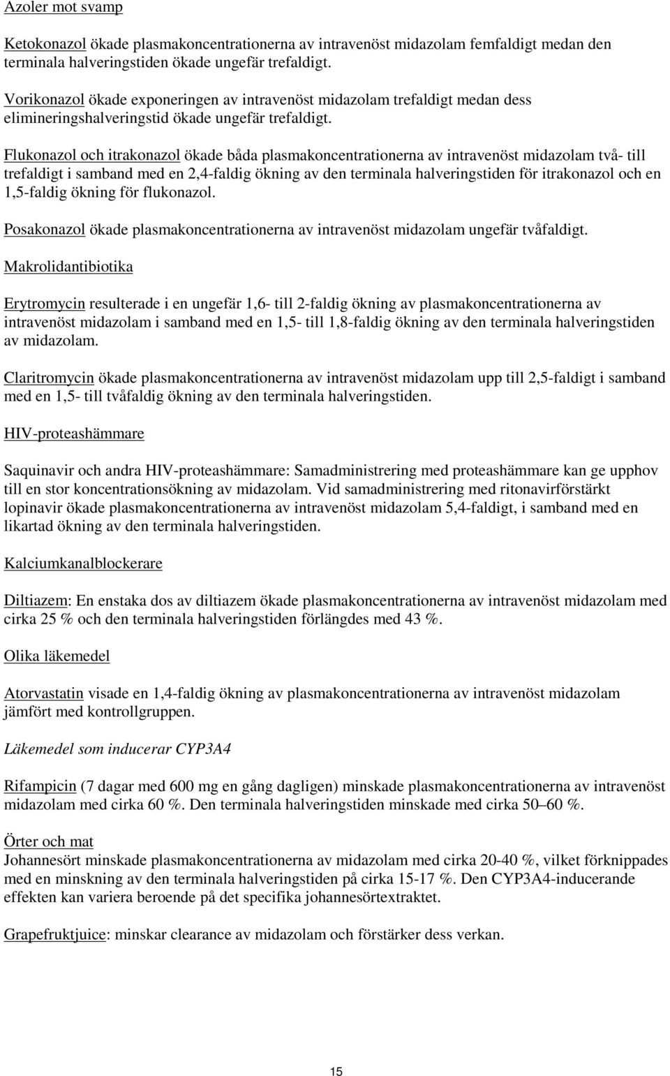 Flukonazol och itrakonazol ökade båda plasmakoncentrationerna av intravenöst midazolam två- till trefaldigt i samband med en 2,4-faldig ökning av den terminala halveringstiden för itrakonazol och en