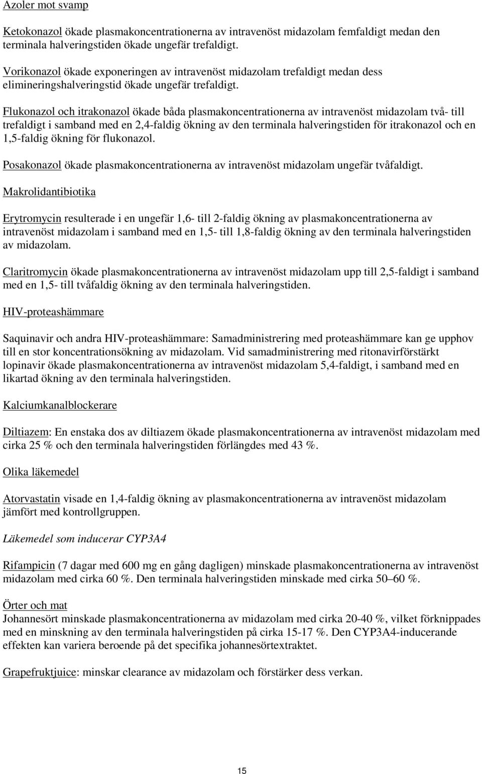 Flukonazol och itrakonazol ökade båda plasmakoncentrationerna av intravenöst midazolam två- till trefaldigt i samband med en 2,4-faldig ökning av den terminala halveringstiden för itrakonazol och en