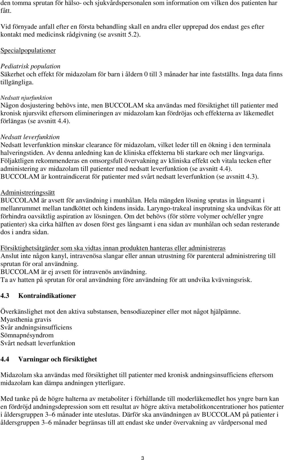 Specialpopulationer Pediatrisk population Säkerhet och effekt för midazolam för barn i åldern 0 till 3 månader har inte fastställts. Inga data finns tillgängliga.