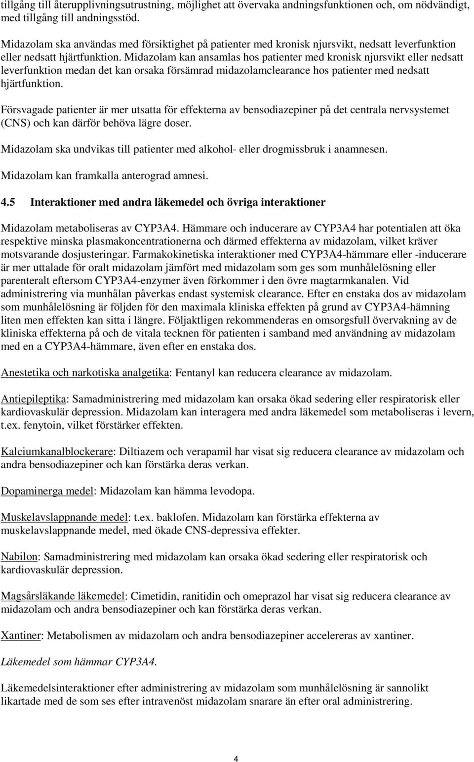 Midazolam kan ansamlas hos patienter med kronisk njursvikt eller nedsatt leverfunktion medan det kan orsaka försämrad midazolamclearance hos patienter med nedsatt hjärtfunktion.