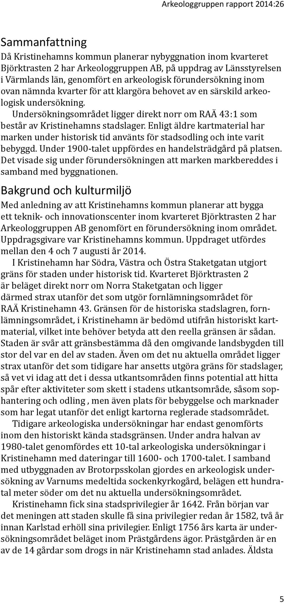 Undersökningsområdet ligger direkt norr om RAÄ 43:1 som består av Kristinehamns stadslager. Enligt äldre kartmaterial har marken under historisk tid använts för stadsodling och inte varit bebyggd.