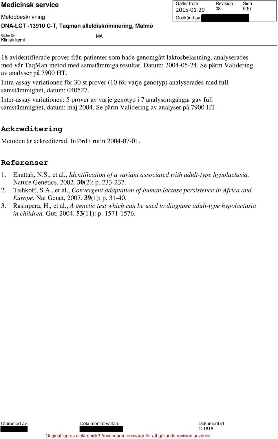 Inter-assay variationen: 5 prover av varje genotyp i 7 analysomgångar gav full samstämmighet, datum: maj 2004. Se pärm Validering av analyser på 7900 HT. Ackreditering Metoden är ackrediterad.