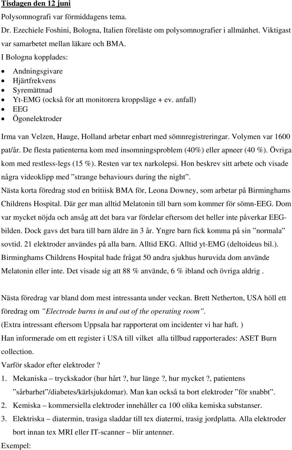 anfall) EEG Ögonelektroder Irma van Velzen, Hauge, Holland arbetar enbart med sömnregistreringar. Volymen var 1600 pat/år. De flesta patienterna kom med insomningsproblem (40%) eller apneer (40 %).