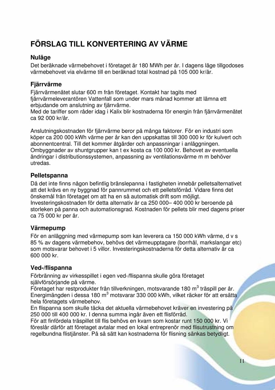 Med de tariffer som råder idag i Kalix blir kostnaderna för energin från fjärrvärmenätet ca 92 000 kr/år. Anslutningskostnaden för fjärrvärme beror på många faktorer.