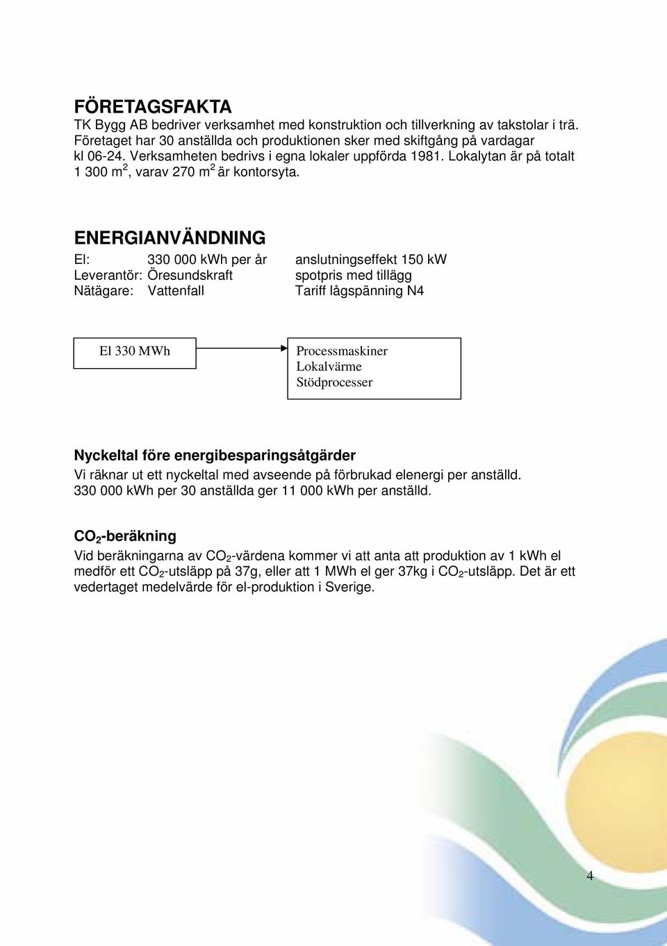 ENERGIANVÄNDNING El: 330 000 kwh per år anslutningseffekt 150 kw Leverantör: Öresundskraft spotpris med tillägg Nätägare: Vattenfall Tariff lågspänning N4 El 330 MWh Processmaskiner Lokalvärme