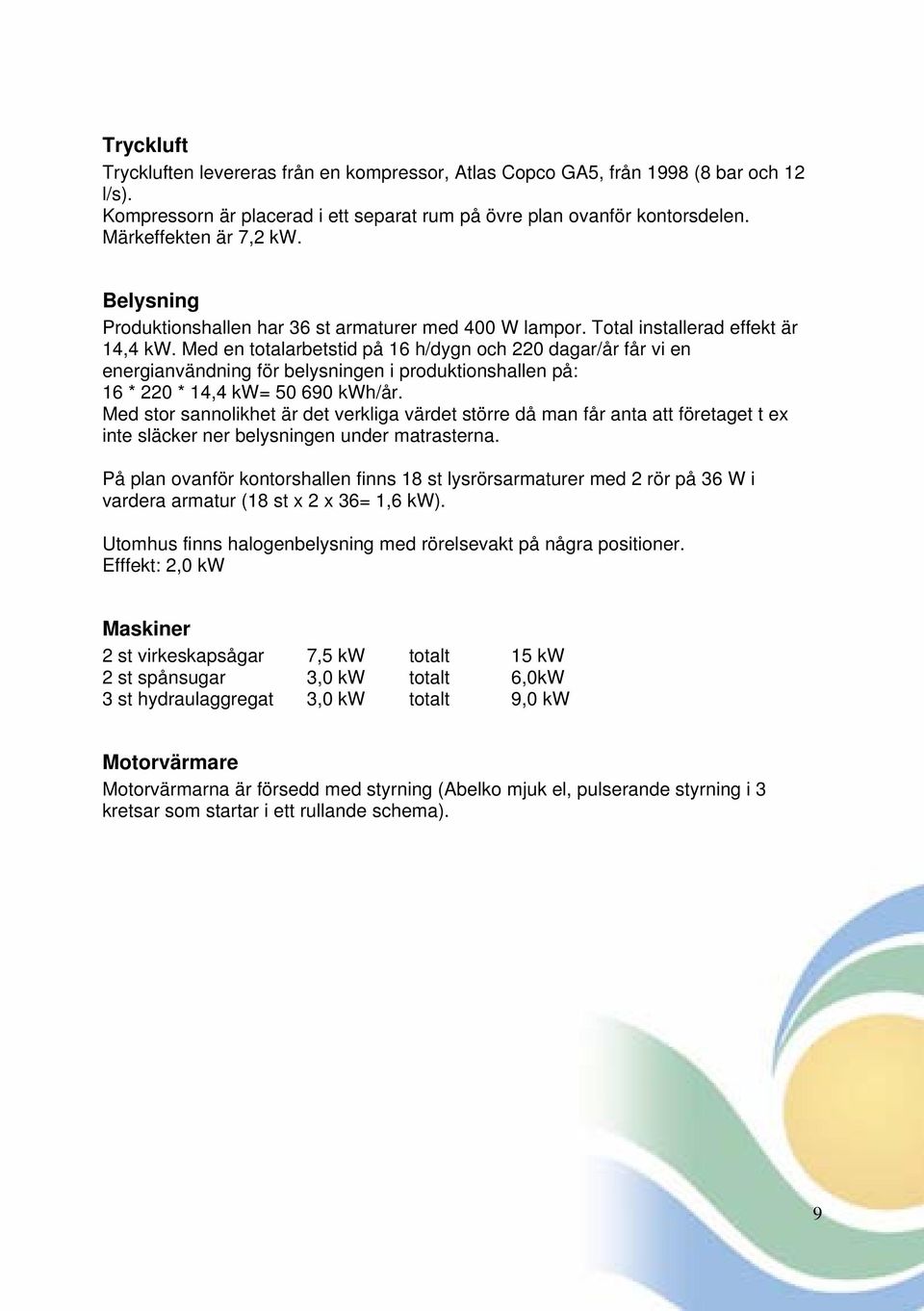 Med en totalarbetstid på 16 h/dygn och 220 dagar/år får vi en energianvändning för belysningen i produktionshallen på: 16 * 220 * 14,4 kw= 50 690 kwh/år.