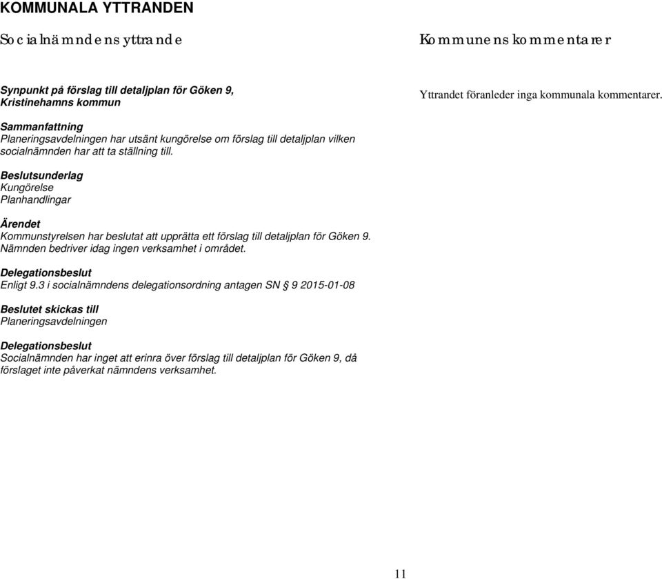 Beslutsunderlag Kungörelse Planhandlingar Ärendet Kommunstyrelsen har beslutat att upprätta ett förslag till detaljplan för Göken 9. Nämnden bedriver idag ingen verksamhet i området.