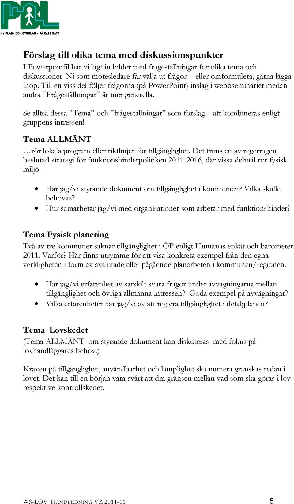 Se alltså dessa Tema och frågeställningar som förslag att kombineras enligt gruppens intressen! Tema ALLMÄNT rör lokala program eller riktlinjer för tillgänglighet.