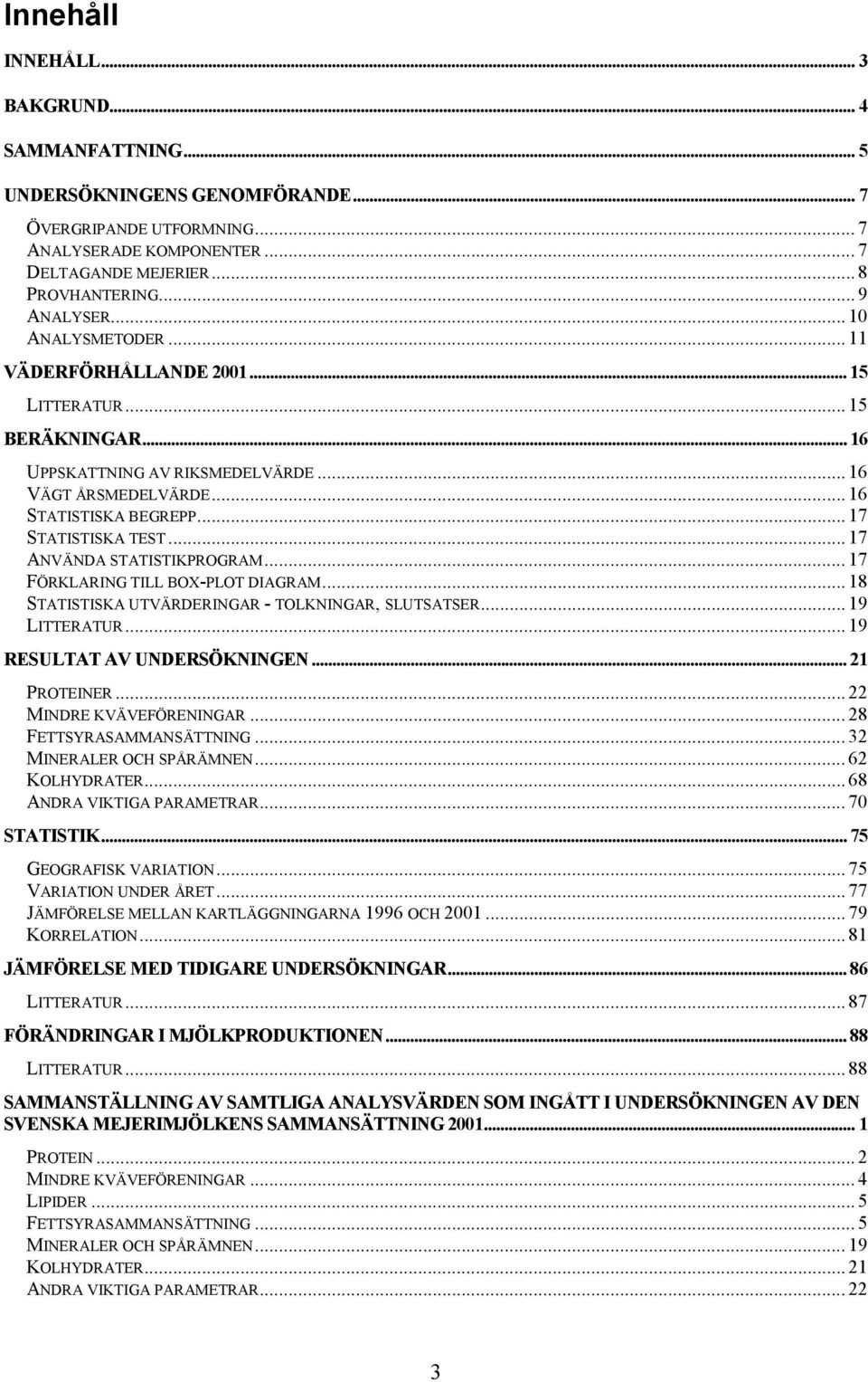 .. 17 ANVÄNDA STATISTIKPROGRAM... 17 FÖRKLARING TILL BOX-PLOT DIAGRAM... 18 STATISTISKA UTVÄRDERINGAR - TOLKNINGAR, SLUTSATSER... 19 LITTERATUR... 19 RESULTAT AV UNDERSÖKNINGEN... 21 PROTEINER.