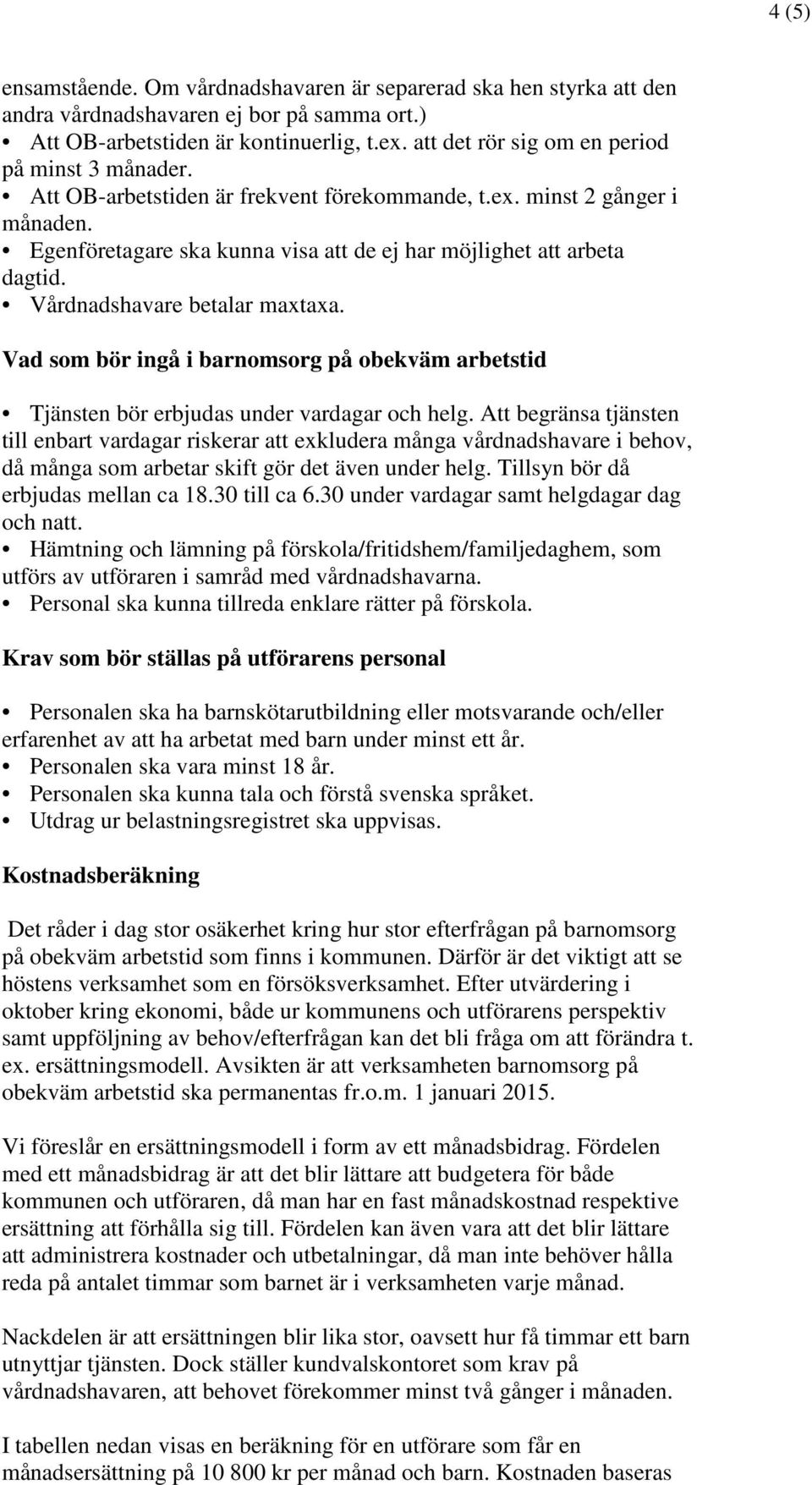 Vårdnadshavare betalar maxtaxa. Vad som bör ingå i omsorg på obekväm arbetstid Tjänsten bör erbjudas under vardagar och helg.