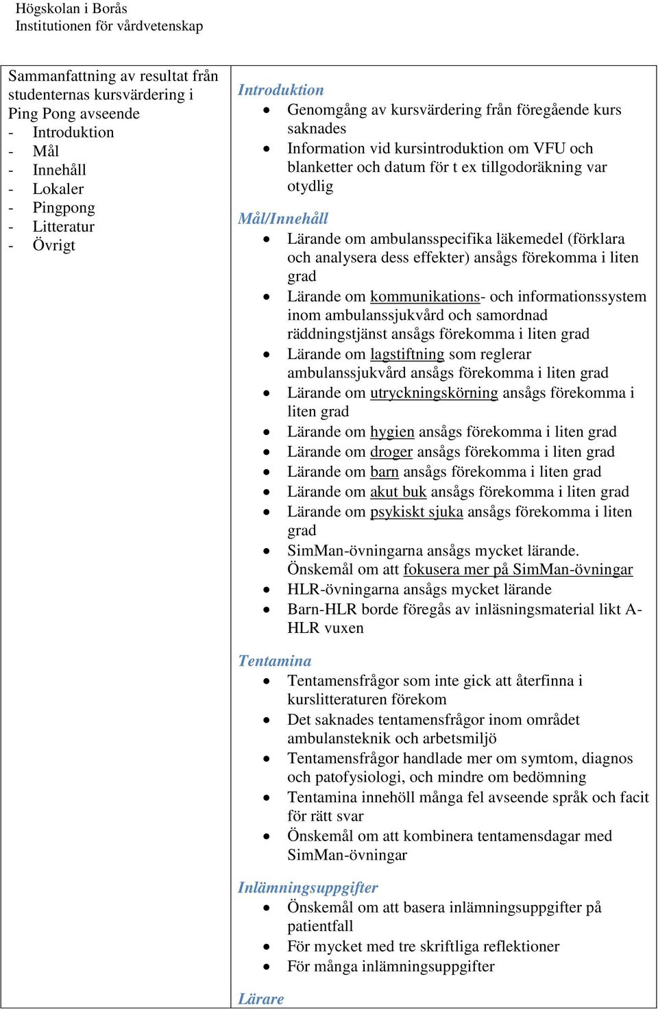 analysera dess effekter) ansågs förekomma i liten grad Lärande om kommunikations- och informationssystem inom ambulanssjukvård och samordnad räddningstjänst ansågs förekomma i liten grad Lärande om