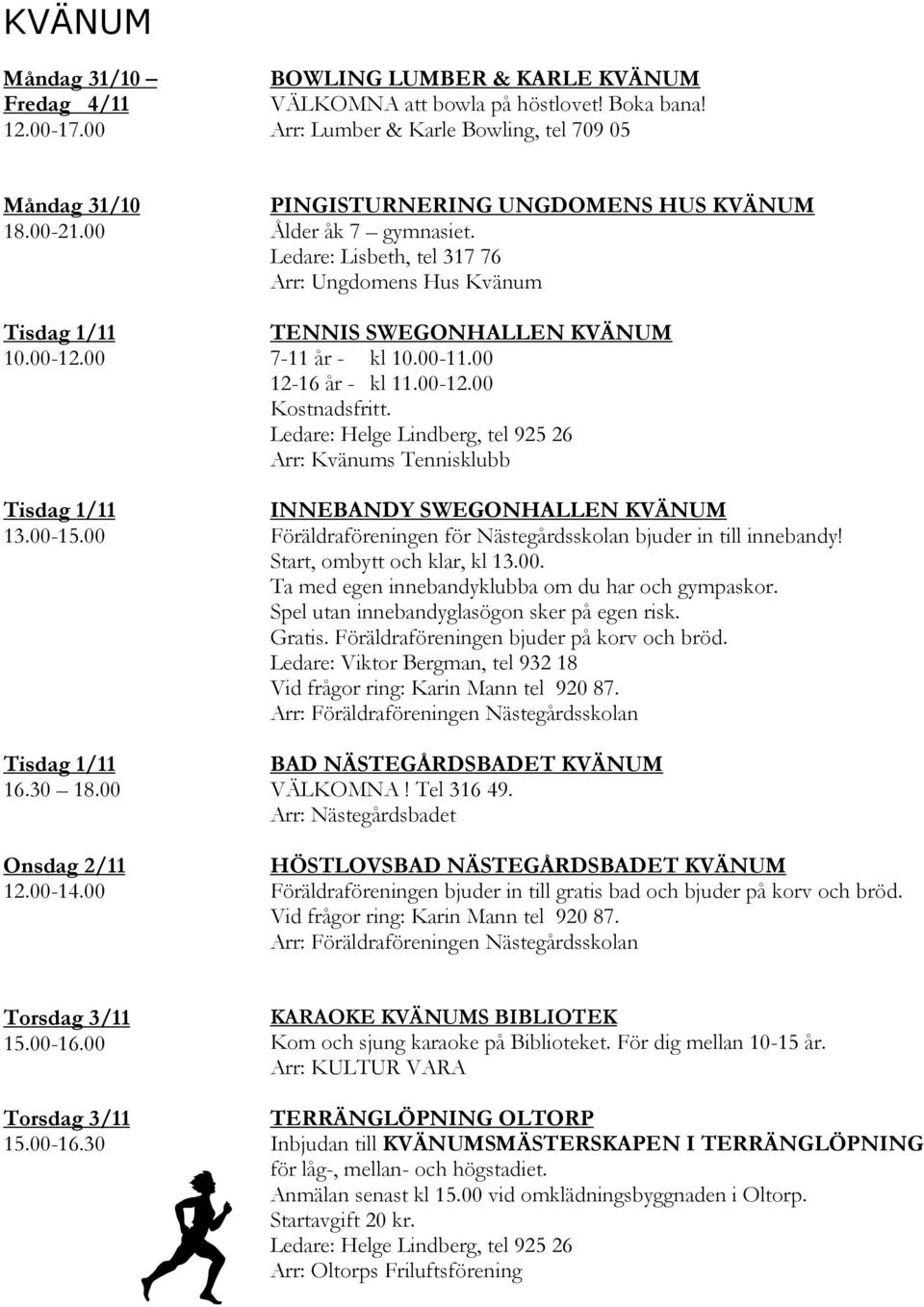 00 12-16 år - kl 11.00-12.00 Kostnadsfritt. Ledare: Helge Lindberg, tel 925 26 Arr: Kvänums Tennisklubb INNEBANDY SWEGONHALLEN KVÄNUM Föräldraföreningen för Nästegårdsskolan bjuder in till innebandy!