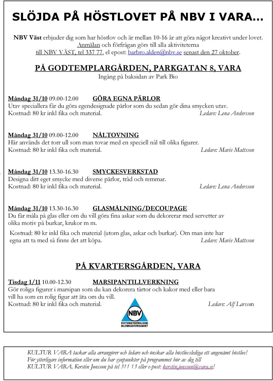 PÅ GODTEMPLARGÅRDEN, PARKGATAN 8, VARA Ingång på baksidan av Park Bio Måndag 31/10 09.00-12.00 GÖRA EGNA PÄRLOR Utav speciallera får du göra egendesignade pärlor som du sedan gör dina smycken utav.