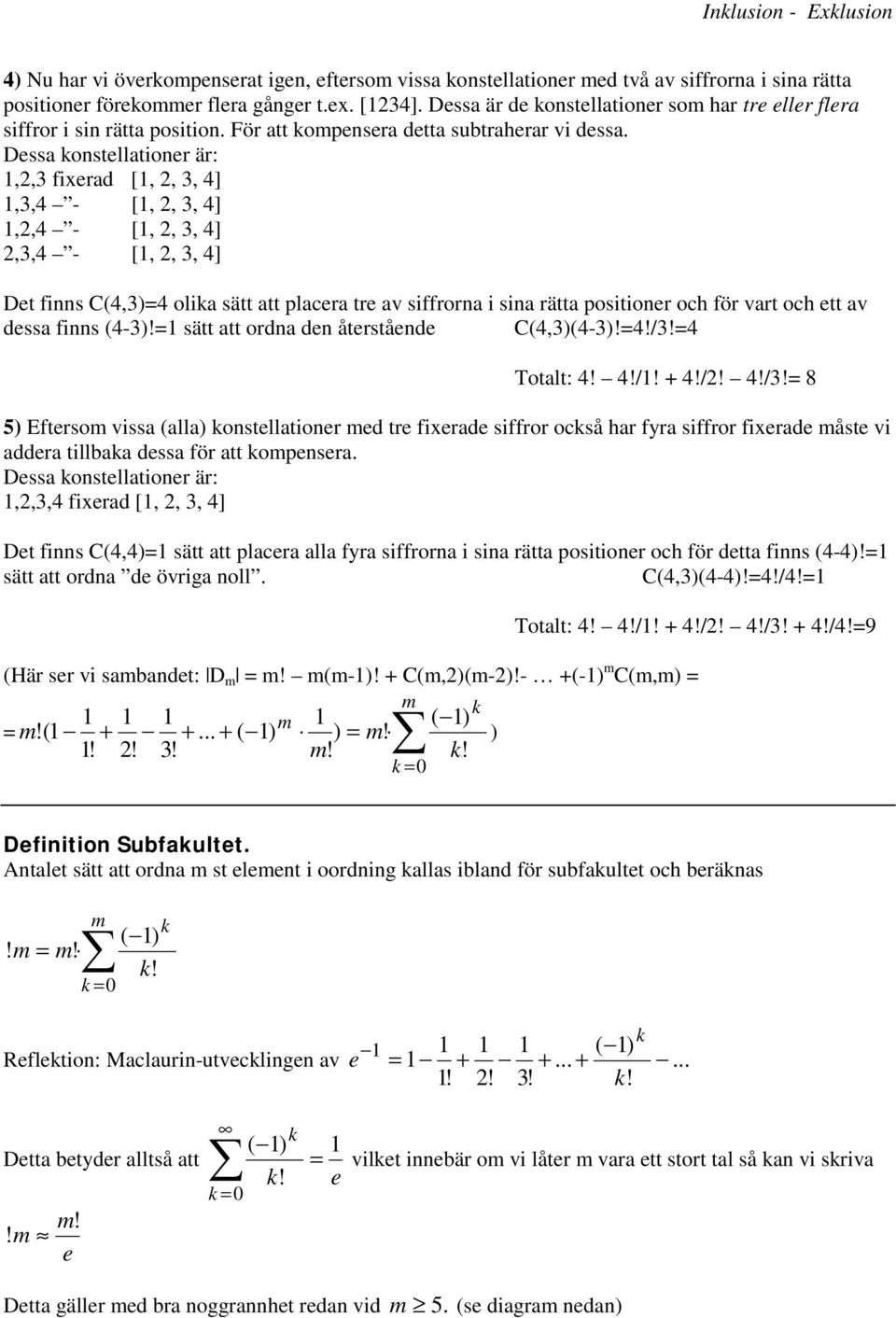 Dessa ostellatioer är:,2,3 fixerad [, 2, 3, 4],3,4 - [, 2, 3, 4],2,4 - [, 2, 3, 4] 2,3,4 - [, 2, 3, 4] Det fis C(4,3)=4 olia sätt att placera tre av siffrora i sia rätta positioer och för vart och