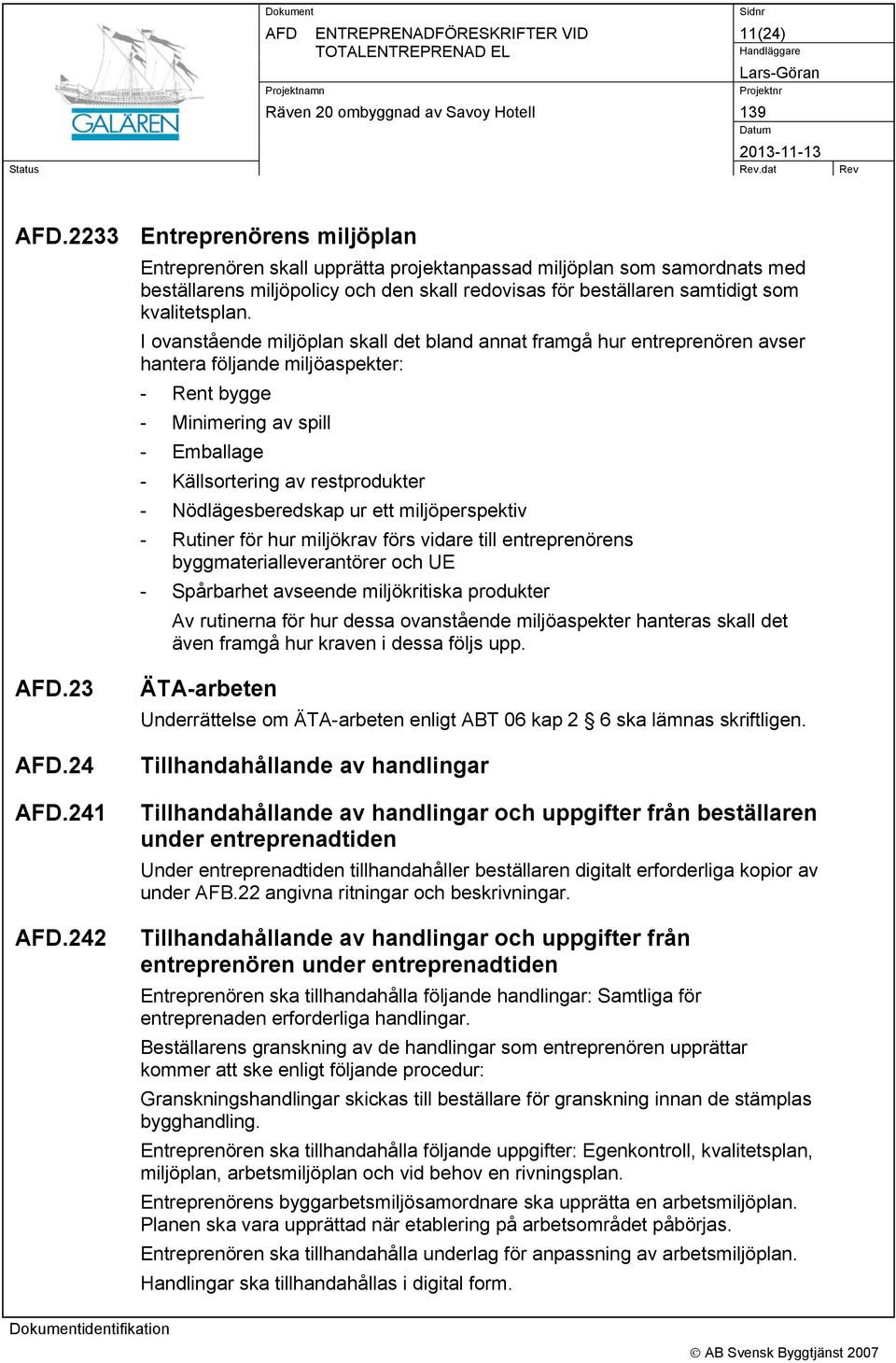 I ovanstående miljöplan skall det bland annat framgå hur entreprenören avser hantera följande miljöaspekter: - Rent bygge - Minimering av spill - Emballage - Källsortering av restprodukter -