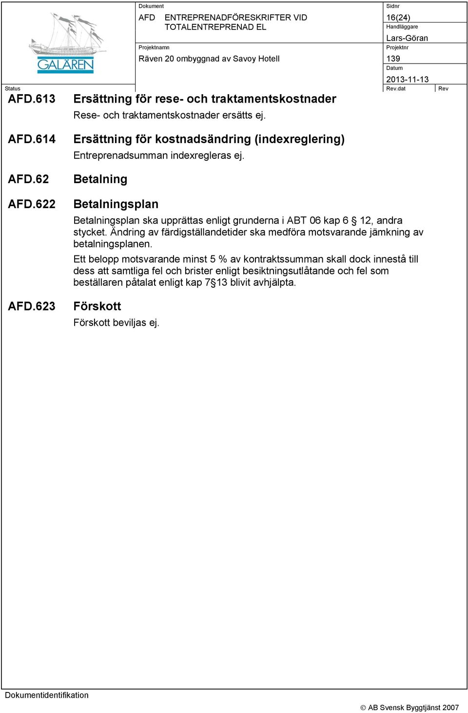Betalning Betalningsplan Betalningsplan ska upprättas enligt grunderna i ABT 06 kap 6 12, andra stycket.