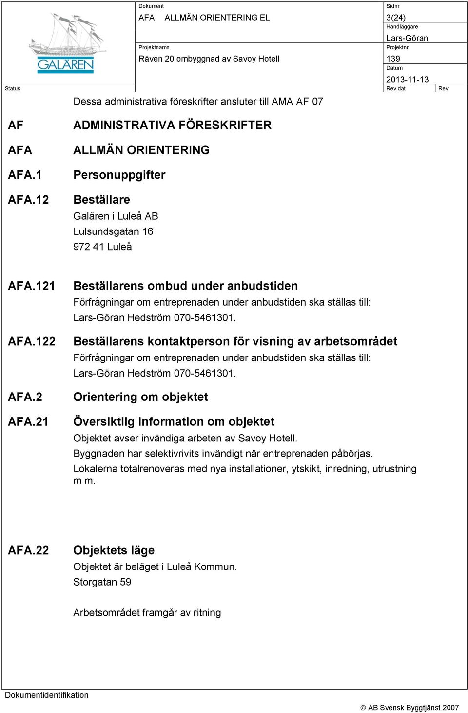2 AFA.21 Beställarens ombud under anbudstiden Förfrågningar om entreprenaden under anbudstiden ska ställas till: Hedström 070-5461301.