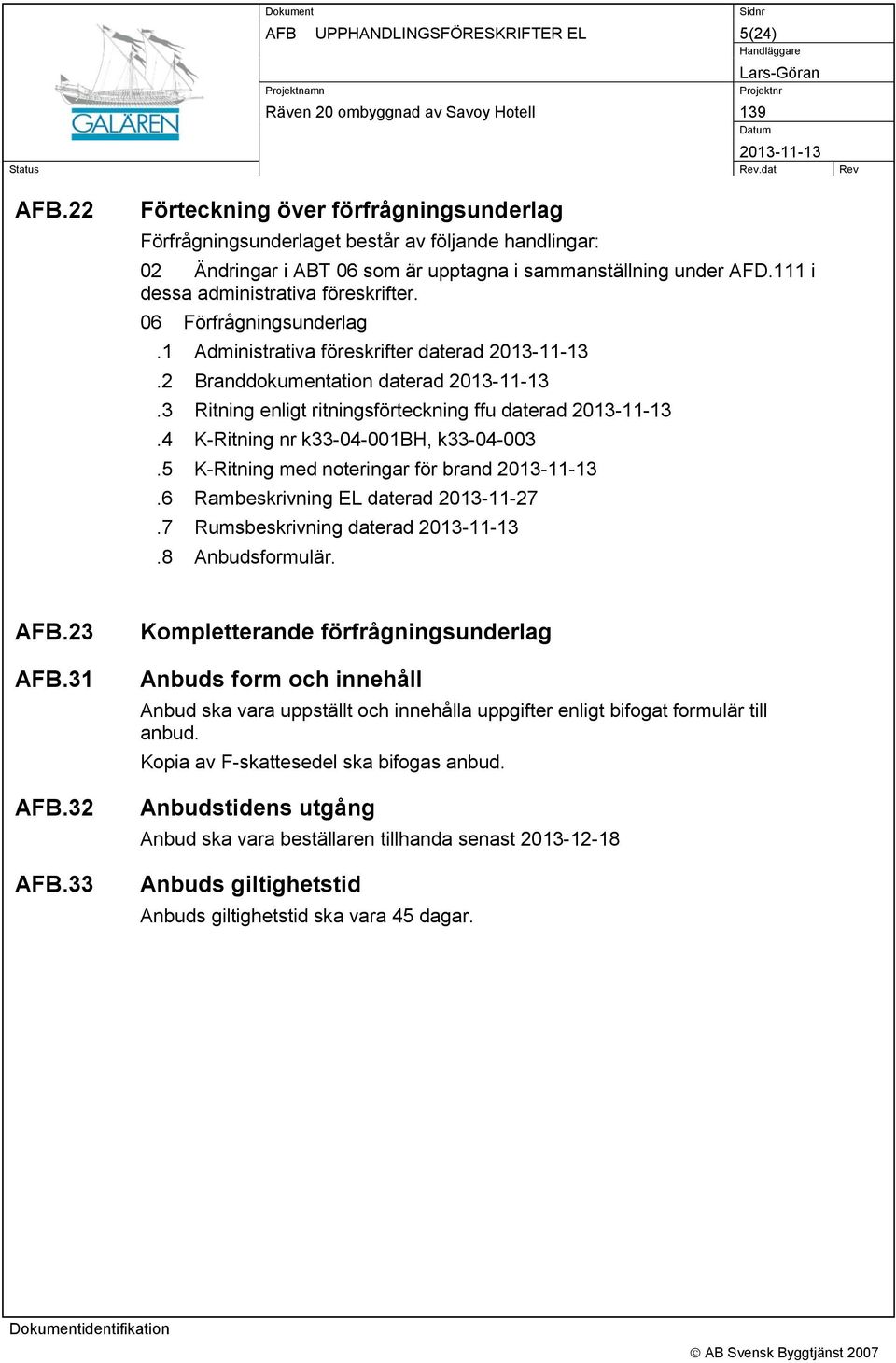4 K-Ritning nr k33-04-001bh, k33-04-003.5 K-Ritning med noteringar för brand.6 Rambeskrivning EL daterad 2013-11-27.7 Rumsbeskrivning daterad.8 Anbudsformulär. AFB.23 AFB.31 AFB.32 AFB.