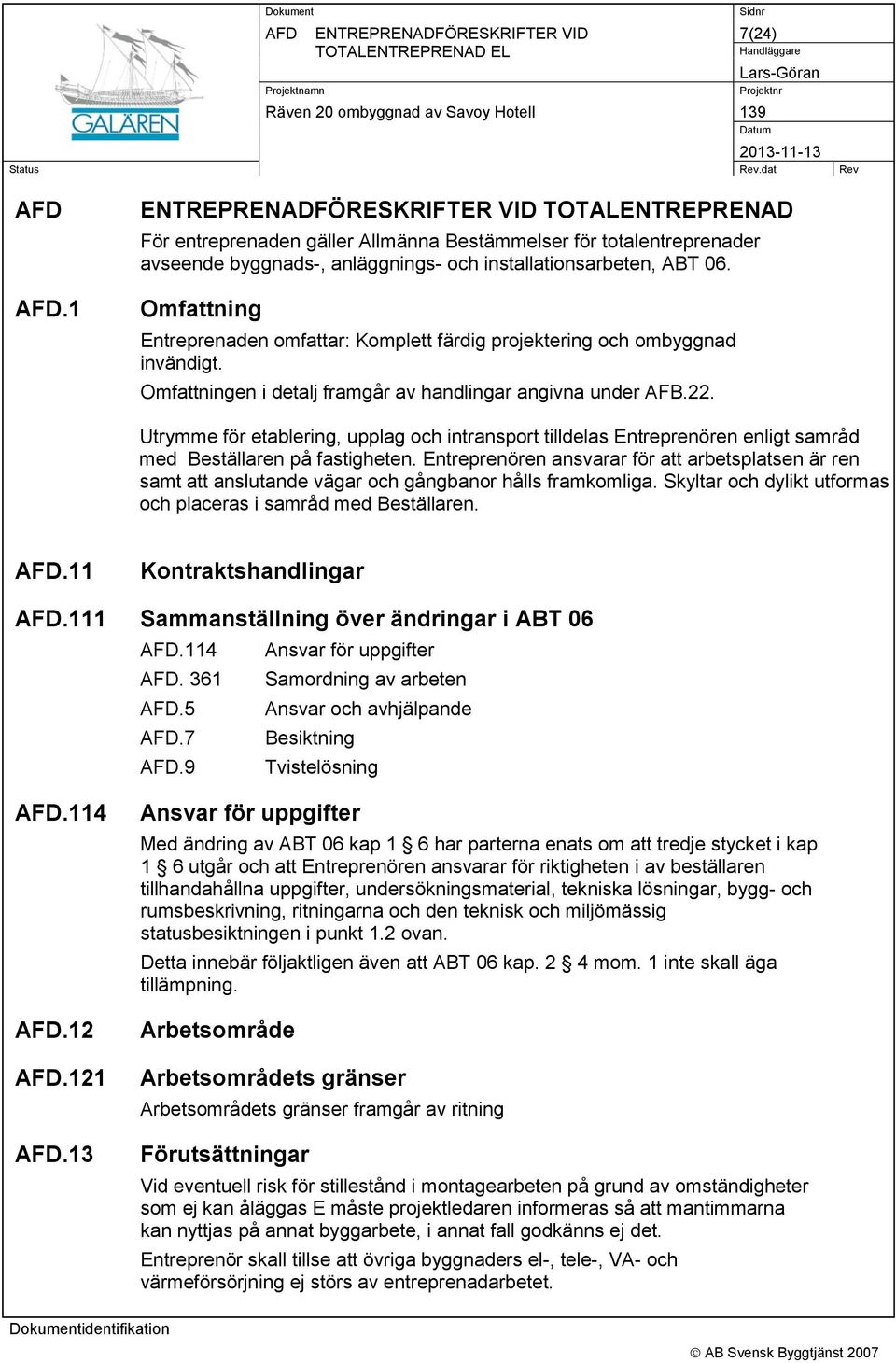 Omfattning Entreprenaden omfattar: Komplett färdig projektering och ombyggnad invändigt. Omfattningen i detalj framgår av handlingar angivna under AFB.22.