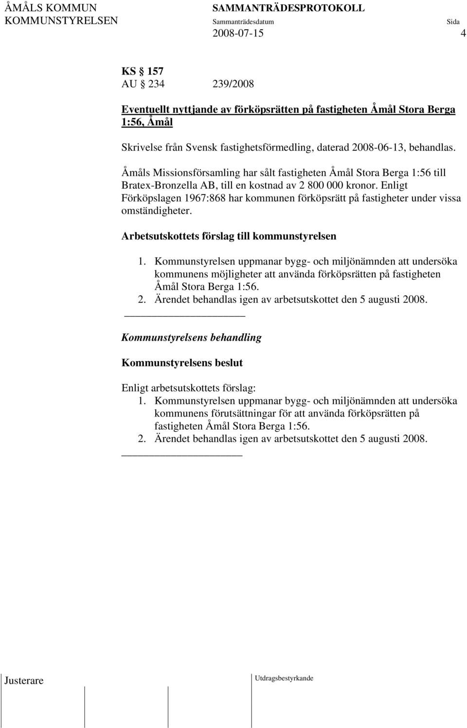 Enligt Förköpslagen 1967:868 har kommunen förköpsrätt på fastigheter under vissa omständigheter. 1. Kommunstyrelsen uppmanar bygg- och miljönämnden att undersöka kommunens möjligheter att använda förköpsrätten på fastigheten Åmål Stora Berga 1:56.