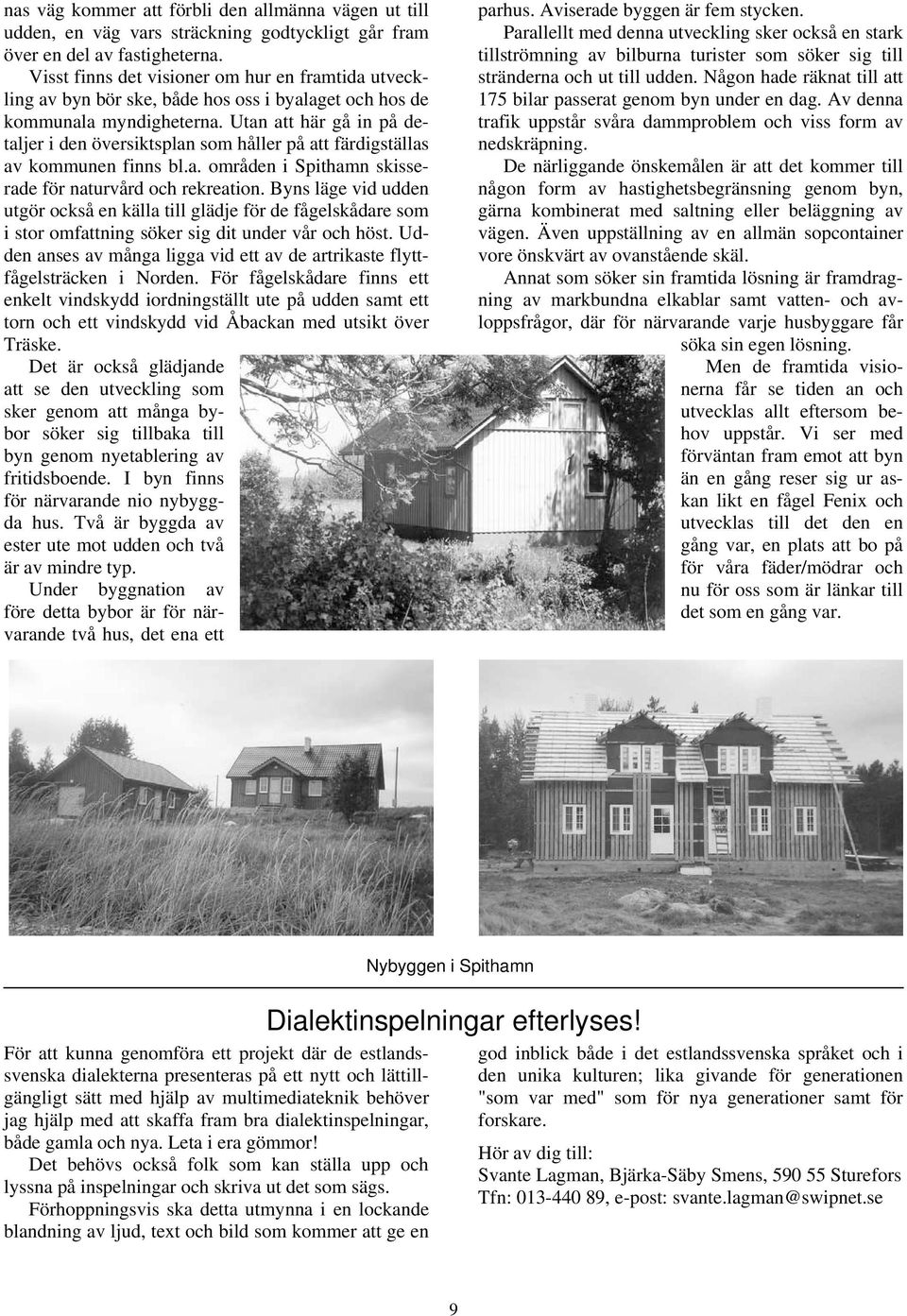 Utan att här gå in på detaljer i den översiktsplan som håller på att färdigställas av kommunen finns bl.a. områden i Spithamn skisserade för naturvård och rekreation.