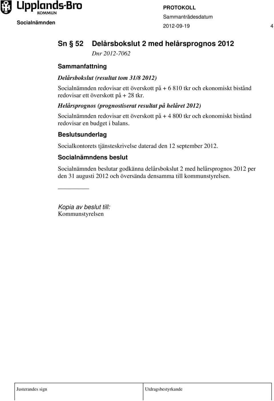 Helårsprognos (prognostiserat resultat på helåret 2012) redovisar ett överskott på + 4 800 tkr och ekonomiskt bistånd redovisar en budget i balans.