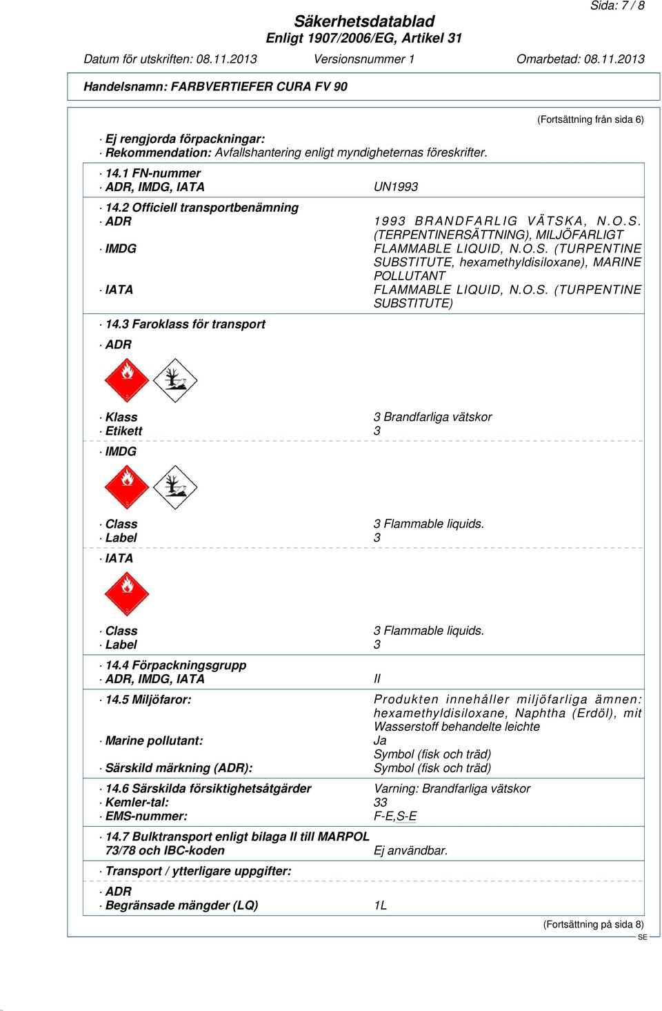 O.S. (TURPENTINE SUBSTITUTE) 14.3 Faroklass för transport ADR Klass 3 Brandfarliga vätskor Etikett 3 IMDG Class 3 Flammable liquids. Label 3 IATA Class 3 Flammable liquids. Label 3 14.