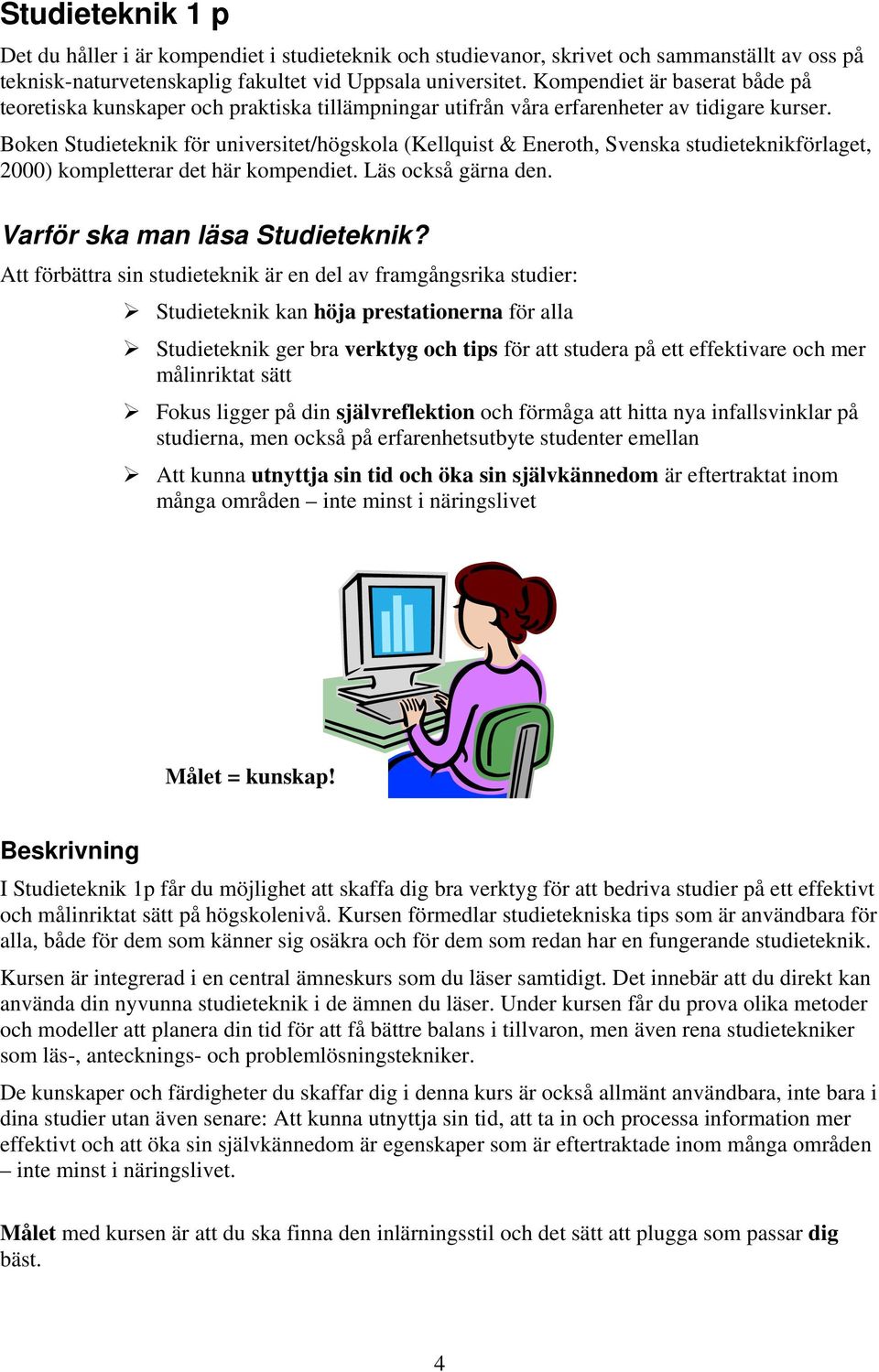 Boken Studieteknik för universitet/högskola (Kellquist & Eneroth, Svenska studieteknikförlaget, 2000) kompletterar det här kompendiet. Läs också gärna den. Varför ska man läsa Studieteknik?