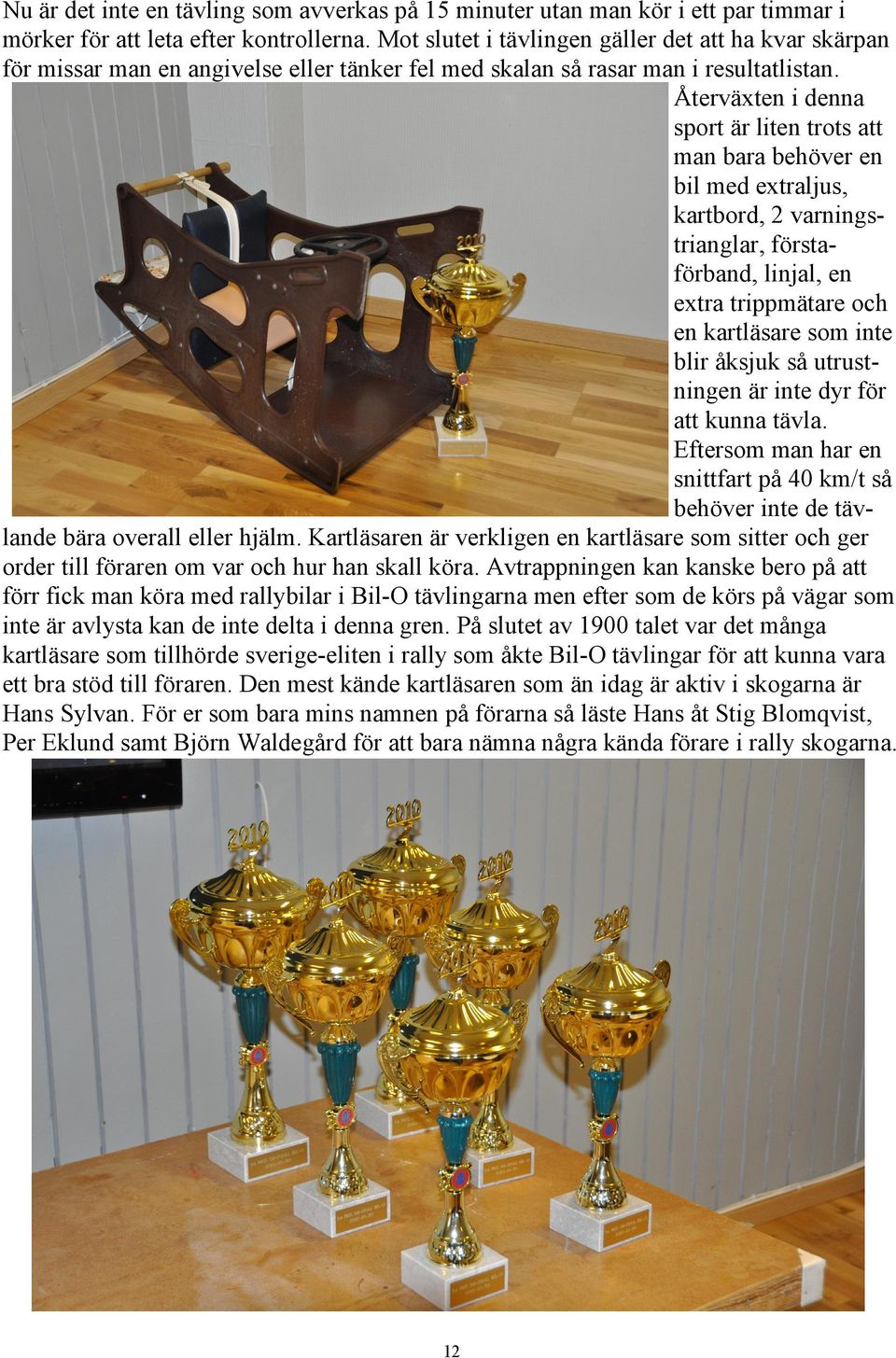 Återväxten i denna sport är liten trots att man bara behöver en bil med extraljus, kartbord, 2 varningstrianglar, förstaförband, linjal, en extra trippmätare och en kartläsare som inte blir åksjuk så
