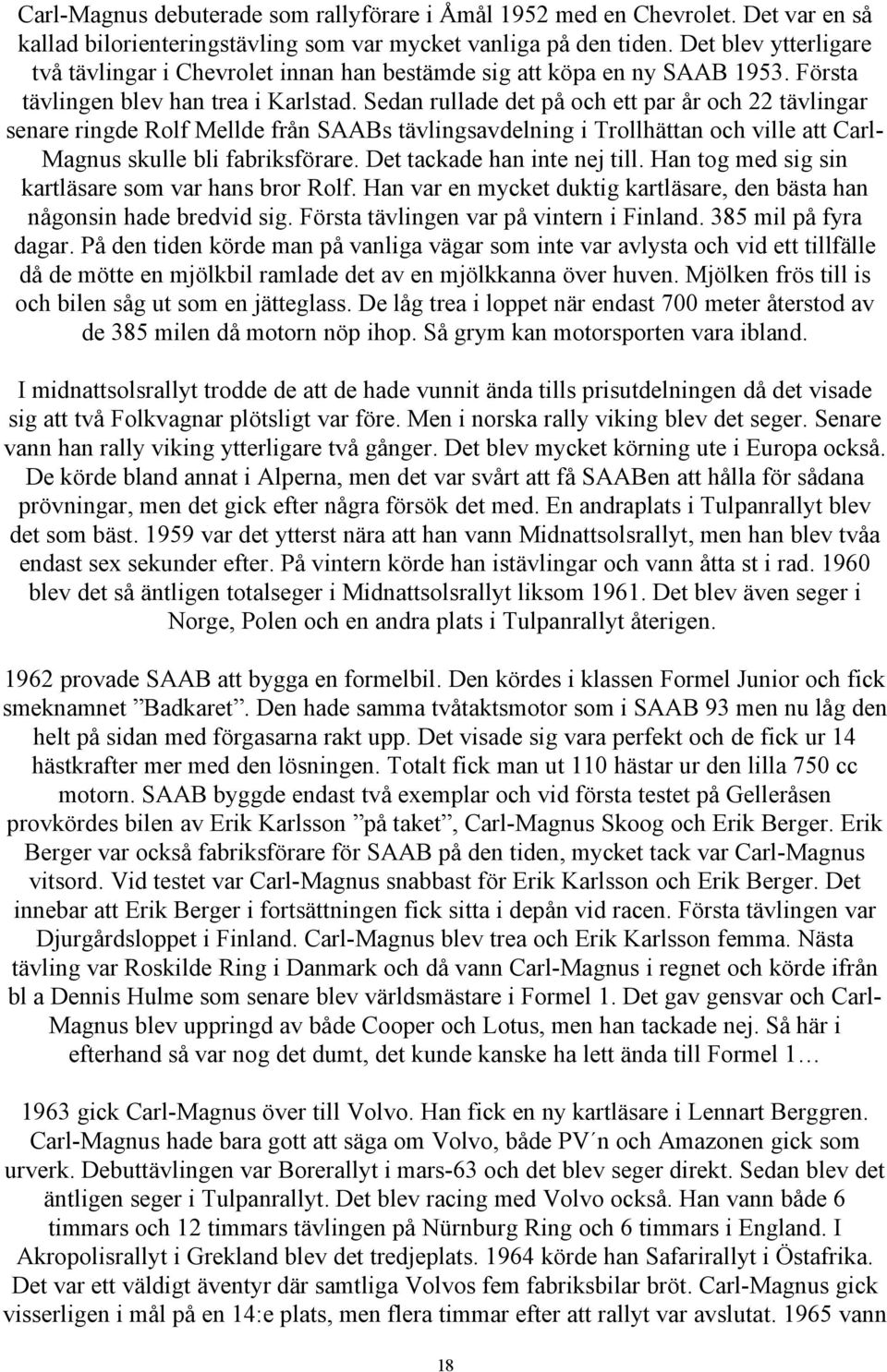 Sedan rullade det på och ett par år och 22 tävlingar senare ringde Rolf Mellde från SAABs tävlingsavdelning i Trollhättan och ville att CarlMagnus skulle bli fabriksförare.