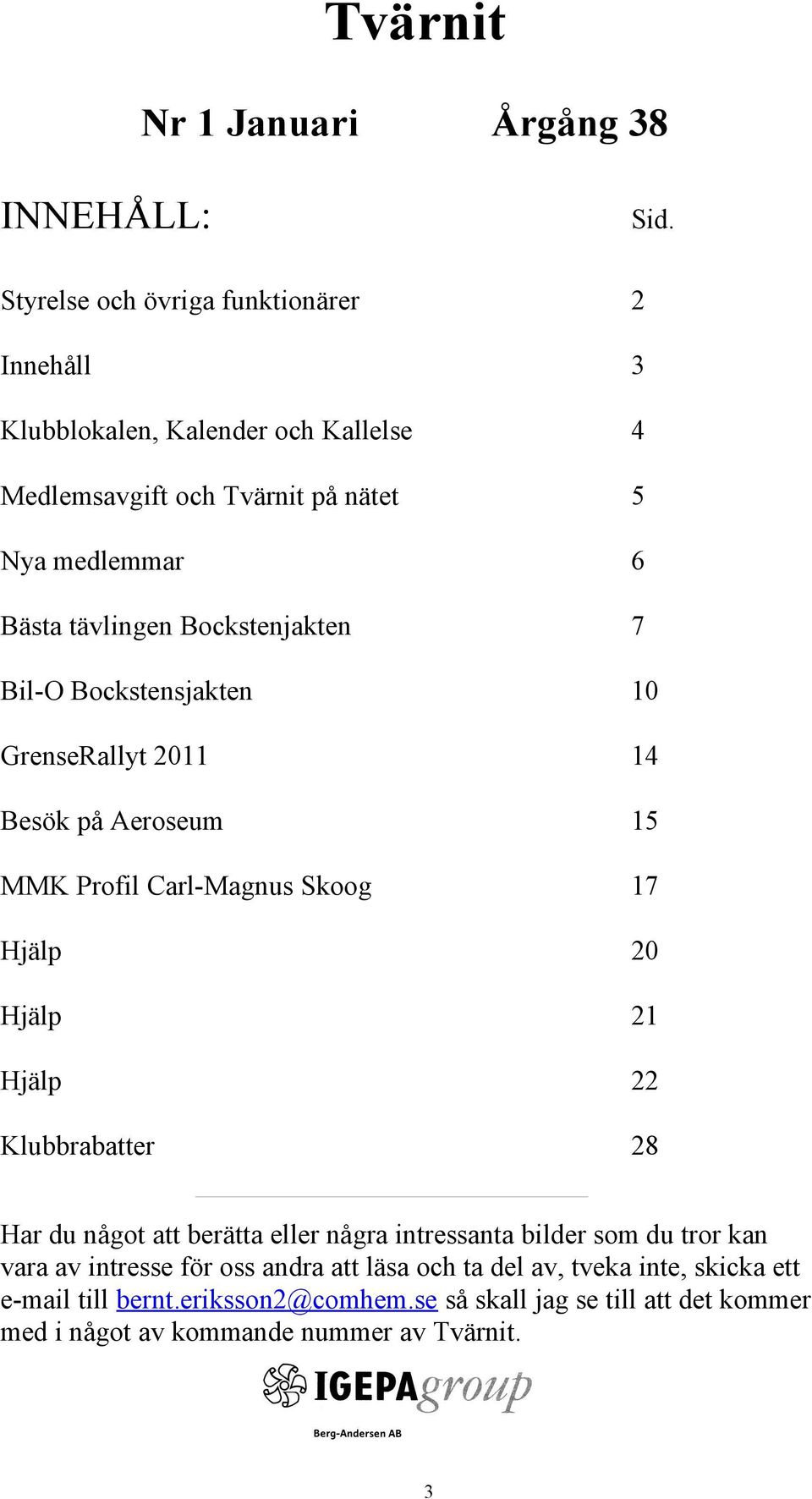 Bockstenjakten 7 Bil-O Bockstensjakten 10 GrenseRallyt 2011 14 Besök på Aeroseum 15 MMK Profil Carl-Magnus Skoog 17 Hjälp 20 Hjälp 21 Hjälp 22 Klubbrabatter
