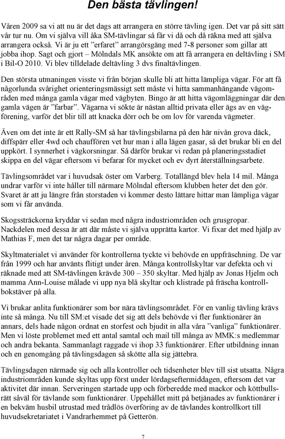 Sagt och gjort Mölndals MK ansökte om att få arrangera en deltävling i SM i Bil-O 2010. Vi blev tilldelade deltävling 3 dvs finaltävlingen.