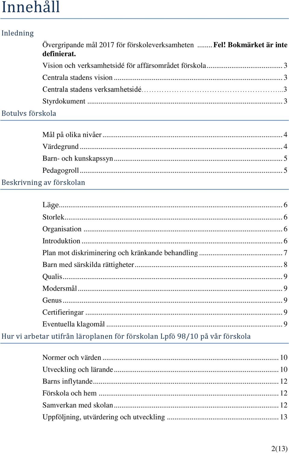 .. 5 Beskrivning av förskolan Läge... 6 Storlek... 6 Organisation... 6 Introduktion... 6 Plan mot diskriminering och kränkande behandling... 7 Barn med särskilda rättigheter... 8 Qualis... 9 Modersmål.