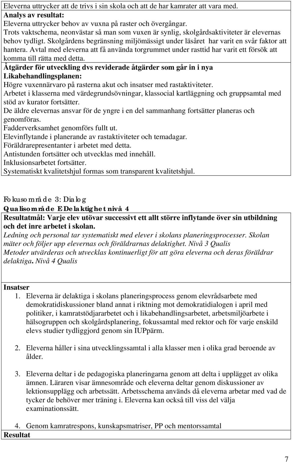 Avtal med eleverna att få använda torgrummet under rasttid har varit ett försök att komma till rätta med detta.