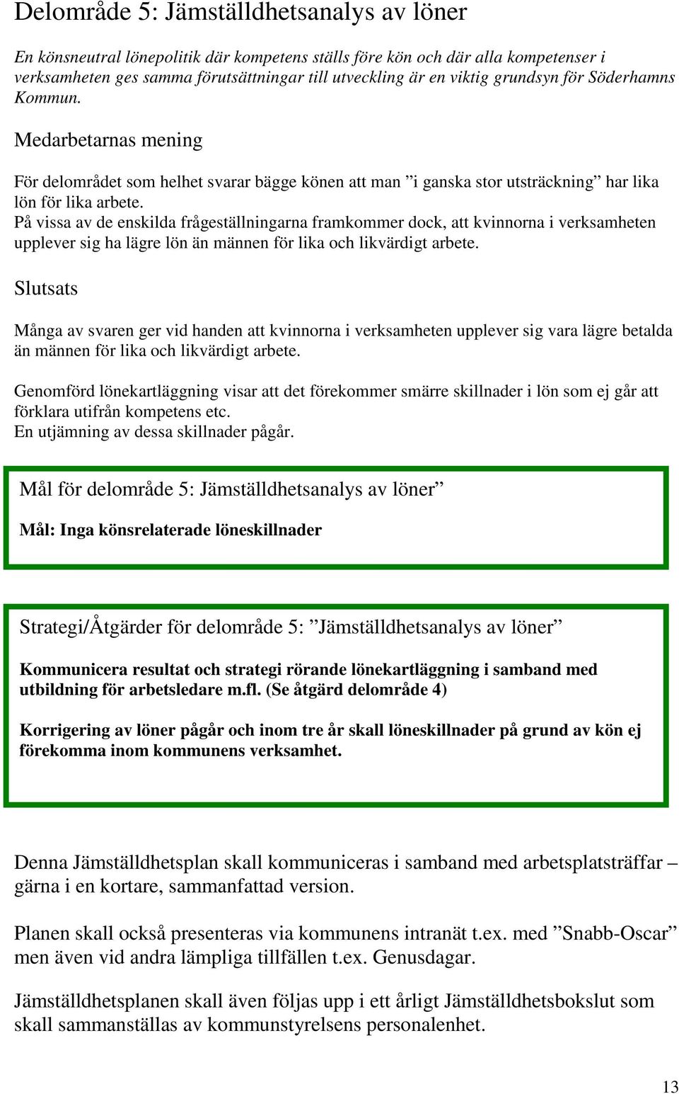 På vissa av de enskilda frågeställningarna framkommer dock, att kvinnorna i verksamheten upplever sig ha lägre lön än männen för lika och likvärdigt arbete.