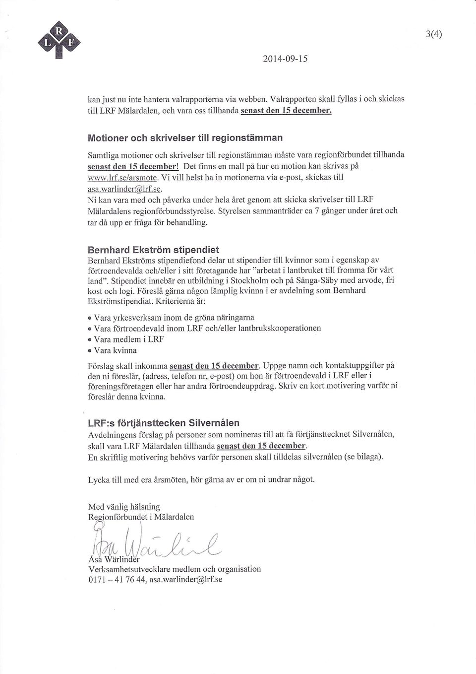 Det finns en mall på hur en motion kan skrivas på wwrv.lrf.se/arsmote. Vi vill helst ha in motionerna via e-post, skickas till asa.warlir-rder@lrf. se.