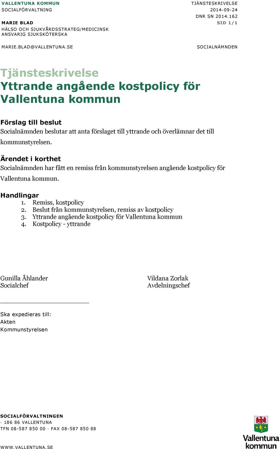 kommunstyrelsen. Ärendet i korthet Socialnämnden har fått en remiss från kommunstyrelsen angående kostpolicy för Vallentuna kommun. Handlingar 1. Remiss, kostpolicy 2.